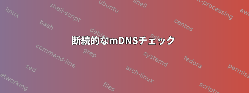 断続的なmDNSチェック