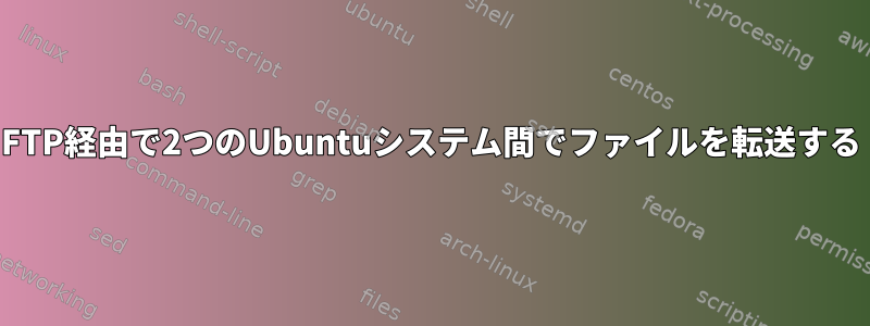 FTP経由で2つのUbuntuシステム間でファイルを転送する