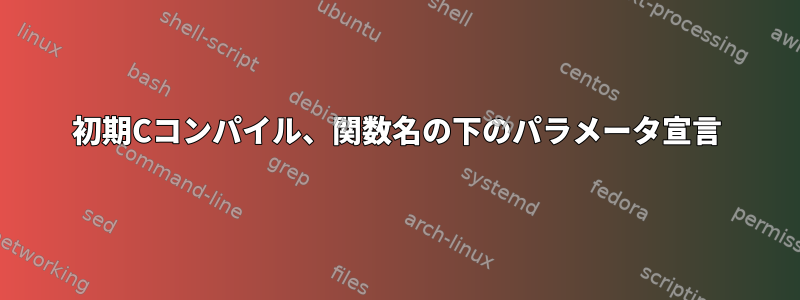 初期Cコンパイル、関数名の下のパラメータ宣言