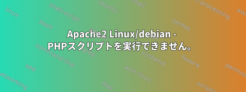 Apache2 Linux/debian - PHPスクリプトを実行できません。