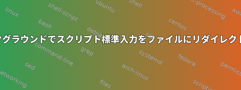 バックグラウンドでスクリプト標準入力をファイルにリダイレクトする