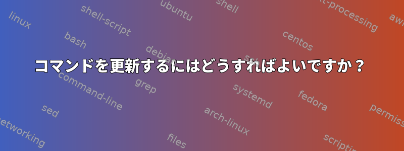 コマンドを更新するにはどうすればよいですか？