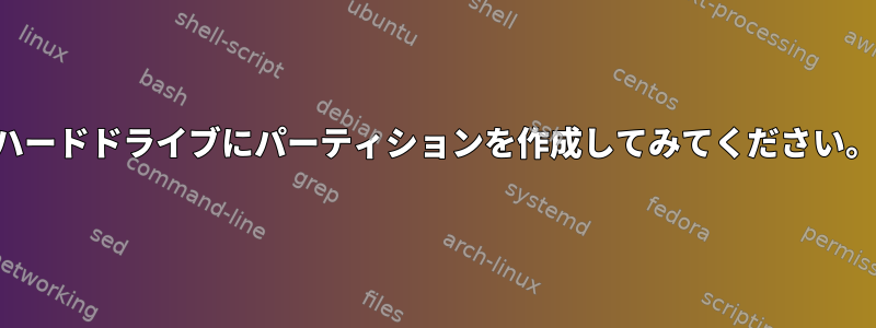 ハードドライブにパーティションを作成してみてください。