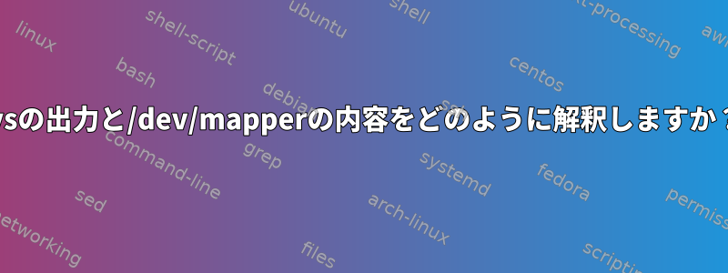 lvsの出力と/dev/mapperの内容をどのように解釈しますか？