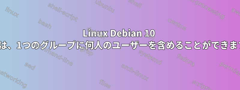 Linux Debian 10 x64では、1つのグループに何人のユーザーを含めることができますか？