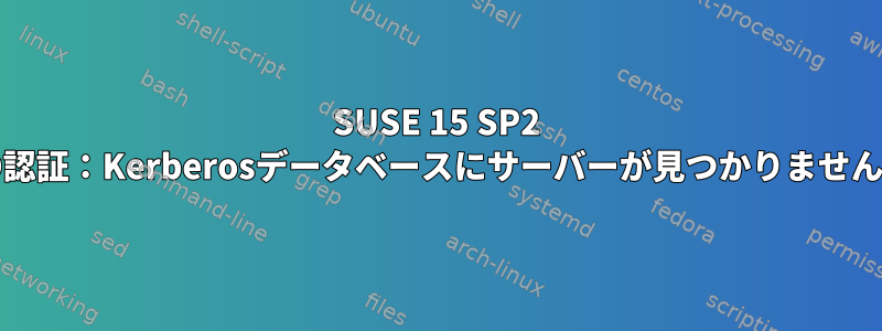 SUSE 15 SP2 AD認証：Kerberosデータベースにサーバーが見つかりません。