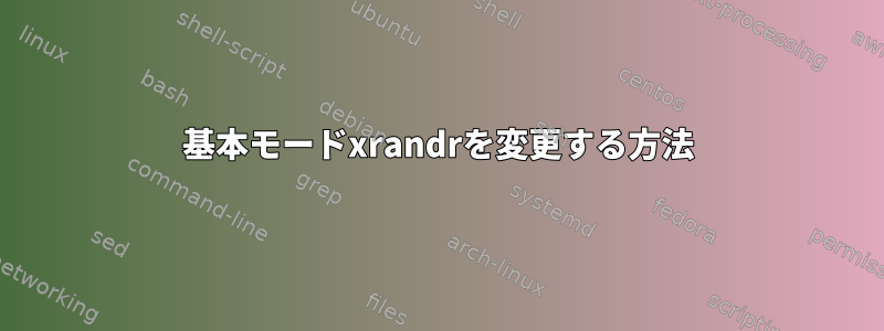 基本モードxrandrを変更する方法