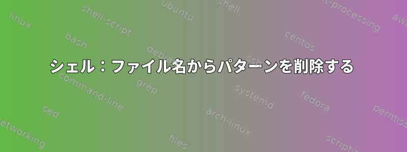 シェル：ファイル名からパターンを削除する