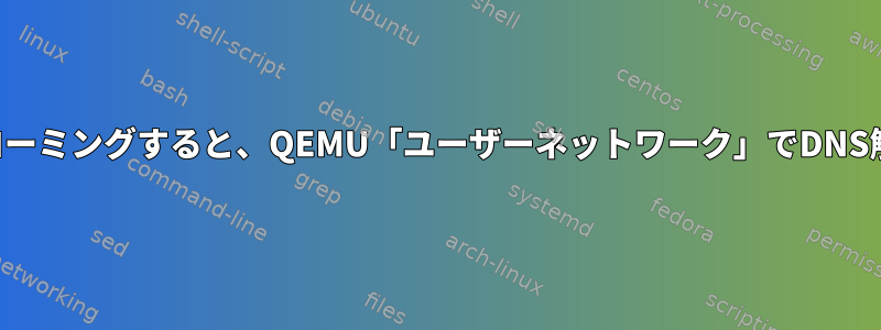 ホストが特定のネットワークにローミングすると、QEMU「ユーザーネットワーク」でDNS解決が停止するのはなぜですか？