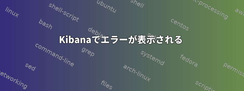 Kibanaでエラーが表示される