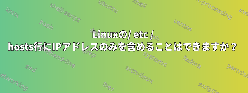 Linuxの/ etc / hosts行にIPアドレスのみを含めることはできますか？