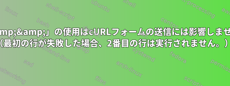 「&amp;&amp;」の使用はcURLフォームの送信には影響しません。 （最初の行が失敗した場合、2番目の行は実行されません。）