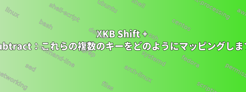 XKB Shift + KP_Subtract：これらの複数のキーをどのようにマッピングしますか？