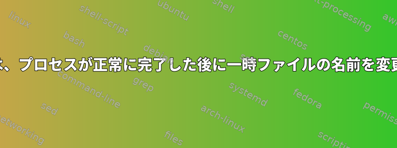 ラッパーは、プロセスが正常に完了した後に一時ファイルの名前を変更します。