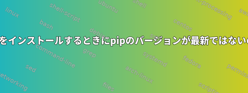 yumを介してpipをインストールするときにpipのバージョンが最新ではないのはなぜですか？