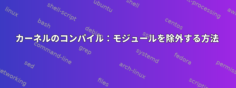 カーネルのコンパイル：モジュールを除外する方法