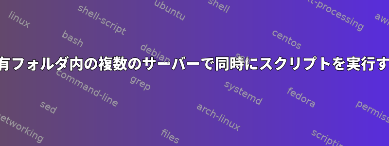 共有フォルダ内の複数のサーバーで同時にスクリプトを実行する