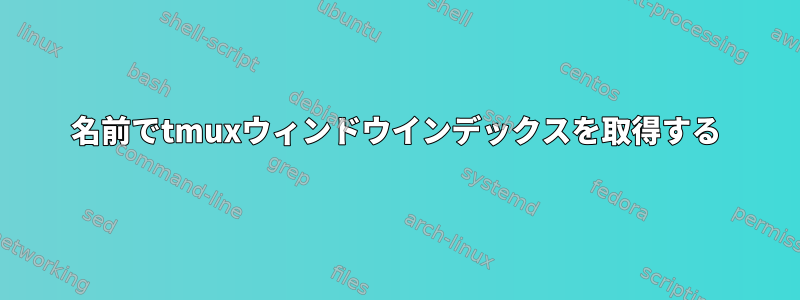 名前でtmuxウィンドウインデックスを取得する