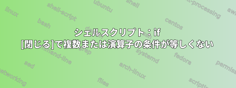 シェルスクリプト：if [閉じる]で複数または演算子の条件が等しくない