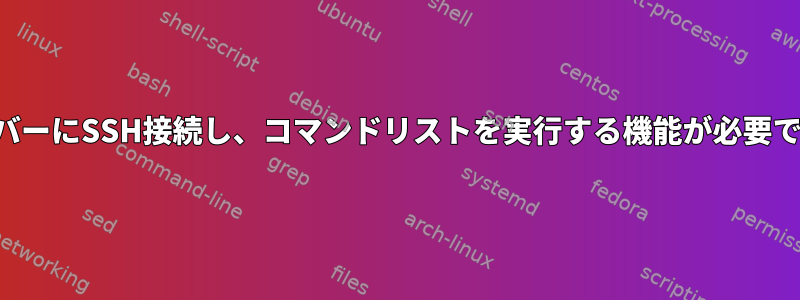 サーバーにSSH接続し、コマンドリストを実行する機能が必要です。