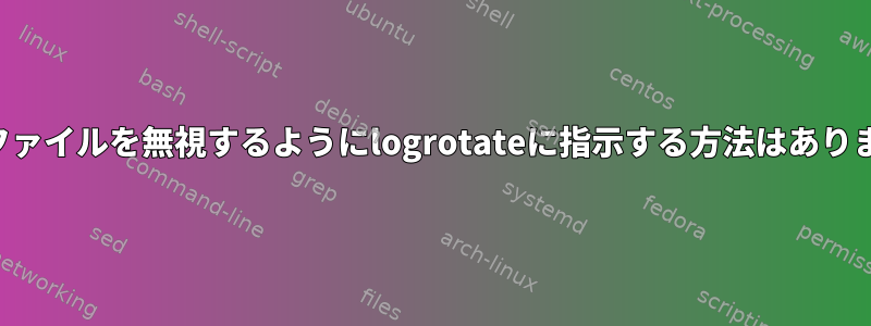 開いたファイルを無視するようにlogrotateに指示する方法はありますか？