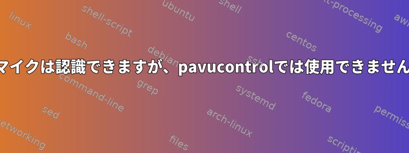 マイクは認識できますが、pavucontrolでは使用できません