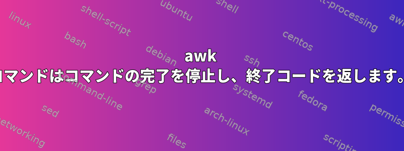 awk コマンドはコマンドの完了を停止し、終了コードを返します。