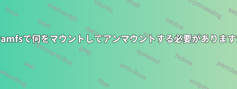 initramfsで何をマウントしてアンマウントする必要がありますか？