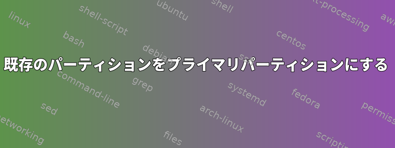 既存のパーティションをプライマリパーティションにする