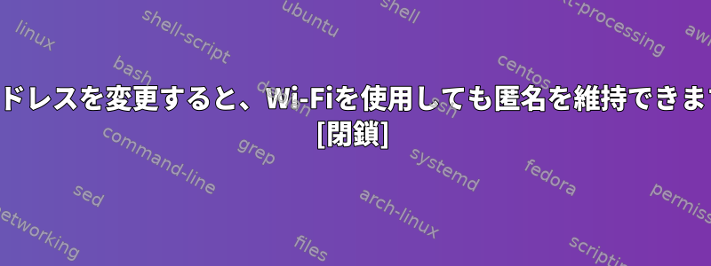 Macアドレスを変更すると、Wi-Fiを使用しても匿名を維持できますか？ [閉鎖]