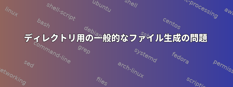 ディレクトリ用の一般的なファイル生成の問題