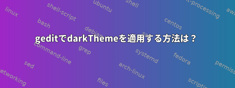 geditでdarkThemeを適用する方法は？