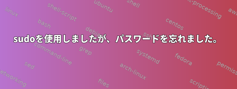 sudoを使用しましたが、パスワードを忘れました。