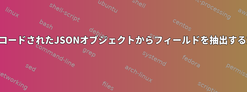 エンコードされたJSONオブジェクトからフィールドを抽出する方法