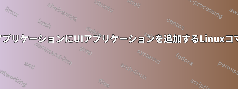 起動アプリケーションにUIアプリケーションを追加するLinuxコマンド