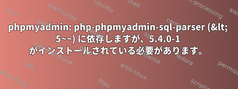 phpmyadmin: php-phpmyadmin-sql-parser (&lt; 5~~) に依存しますが、5.4.0-1 がインストールされている必要があります。