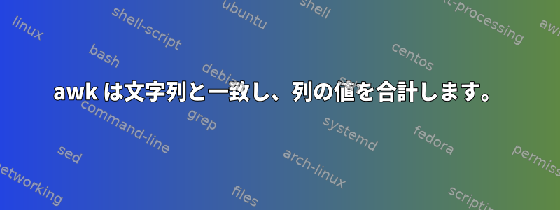 awk は文字列と一致し、列の値を合計します。