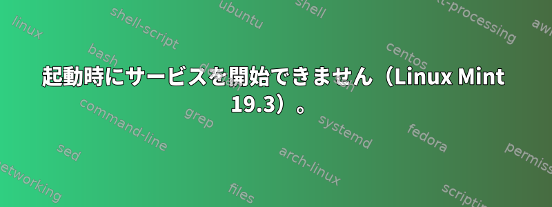 起動時にサービスを開始できません（Linux Mint 19.3）。