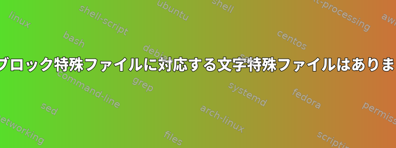 Linuxブロック特殊ファイルに対応する文字特殊ファイルはありますか？