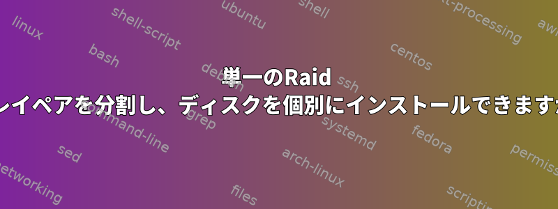 単一のRaid 1アレイペアを分割し、ディスクを個別にインストールできますか？