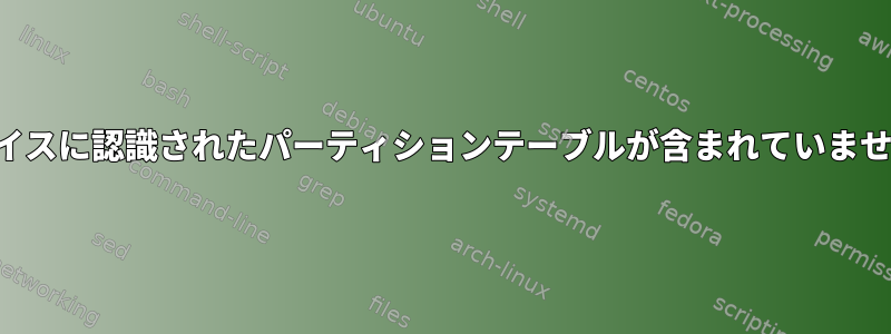 デバイスに認識されたパーティションテーブルが含まれていません。