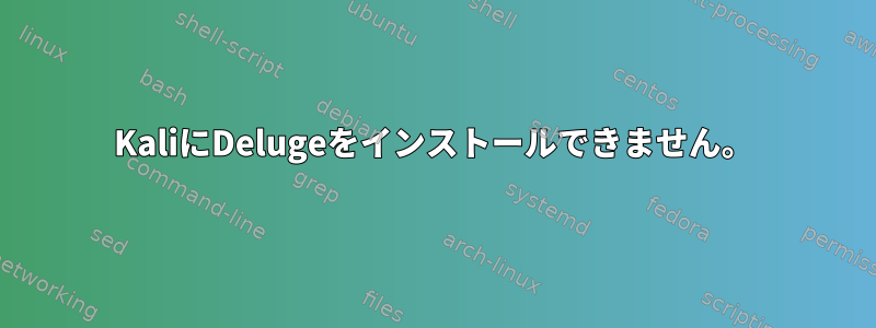 KaliにDelugeをインストールできません。