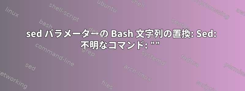 sed パラメーターの Bash 文字列の置換: Sed: 不明なコマンド: ""