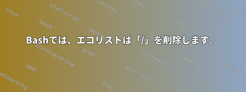 Bashでは、エコリストは「/」を削除します。