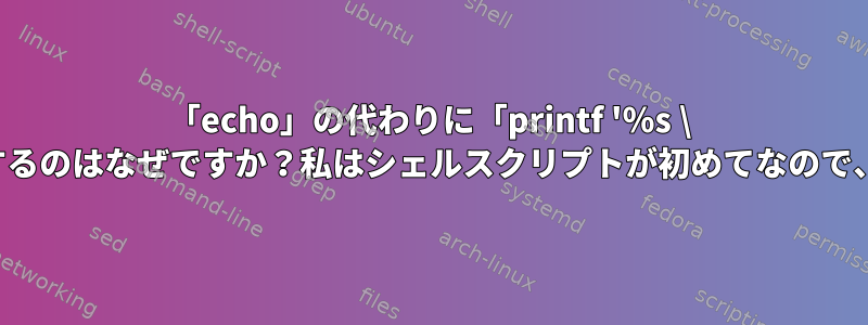 「echo」の代わりに「printf '％s \ n'」ステートメントを使用するのはなぜですか？私はシェルスクリプトが初めてなので、理解するのに役立ちます。