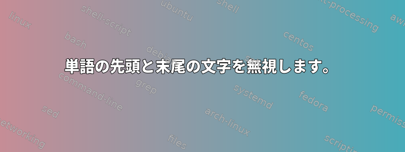 単語の先頭と末尾の文字を無視します。