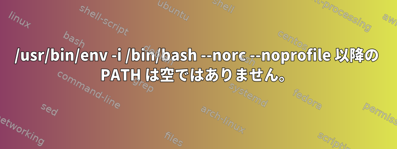 /usr/bin/env -i /bin/bash --norc --noprofile 以降の PATH は空ではありません。