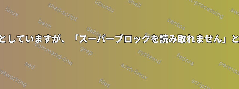 LVMボリュームをマウントしようとしていますが、「スーパーブロックを読み取れません」というメッセージが表示されます。