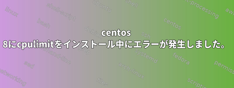 centos 8にcpulimitをインストール中にエラーが発生しました。