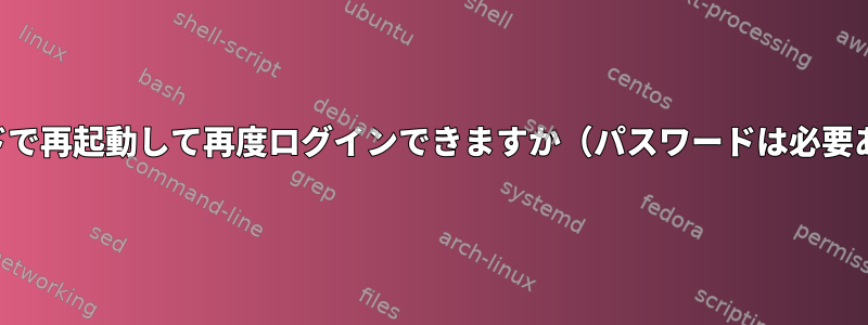 一度のコマンドで再起動して再度ログインできますか（パスワードは必要ありません）？